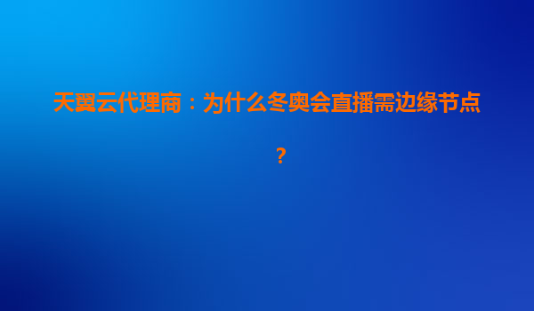 详细阅读:天翼云代理商解析:冬奥会直播为何需要边缘节点及优势 天翼云代理商解析:冬奥会直播为何需要边缘节点及优势